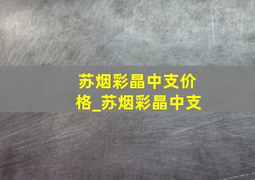 苏烟彩晶中支价格_苏烟彩晶中支