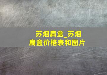 苏烟扁盒_苏烟扁盒价格表和图片