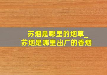 苏烟是哪里的烟草_苏烟是哪里出厂的香烟