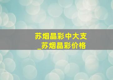 苏烟晶彩中大支_苏烟晶彩价格