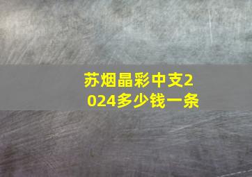 苏烟晶彩中支2024多少钱一条