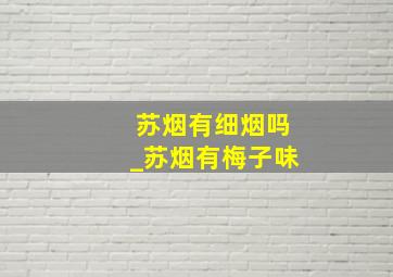 苏烟有细烟吗_苏烟有梅子味