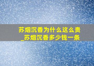 苏烟沉香为什么这么贵_苏烟沉香多少钱一条