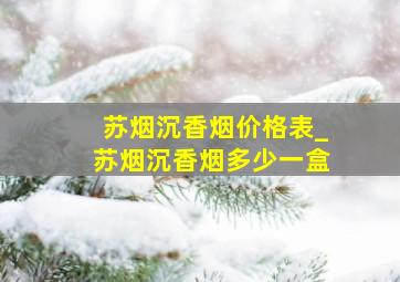 苏烟沉香烟价格表_苏烟沉香烟多少一盒