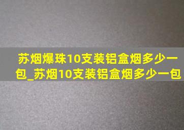 苏烟爆珠10支装铝盒烟多少一包_苏烟10支装铝盒烟多少一包