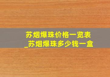 苏烟爆珠价格一览表_苏烟爆珠多少钱一盒