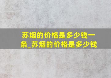 苏烟的价格是多少钱一条_苏烟的价格是多少钱