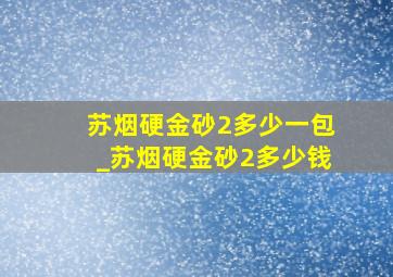 苏烟硬金砂2多少一包_苏烟硬金砂2多少钱