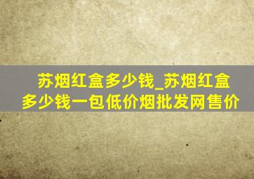 苏烟红盒多少钱_苏烟红盒多少钱一包(低价烟批发网)售价