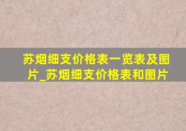 苏烟细支价格表一览表及图片_苏烟细支价格表和图片