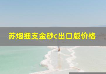 苏烟细支金砂c出口版价格