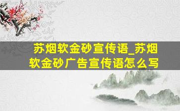 苏烟软金砂宣传语_苏烟软金砂广告宣传语怎么写