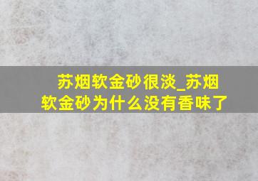 苏烟软金砂很淡_苏烟软金砂为什么没有香味了