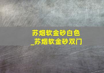 苏烟软金砂白色_苏烟软金砂双门