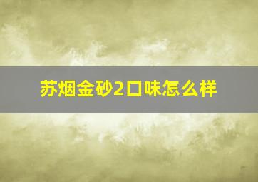 苏烟金砂2口味怎么样