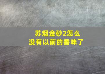 苏烟金砂2怎么没有以前的香味了