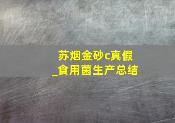 苏烟金砂c真假_食用菌生产总结