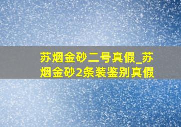 苏烟金砂二号真假_苏烟金砂2条装鉴别真假