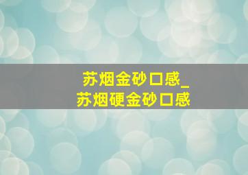 苏烟金砂口感_苏烟硬金砂口感