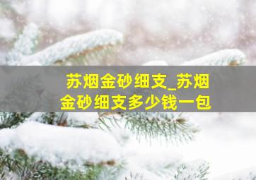 苏烟金砂细支_苏烟金砂细支多少钱一包