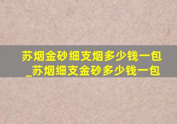 苏烟金砂细支烟多少钱一包_苏烟细支金砂多少钱一包