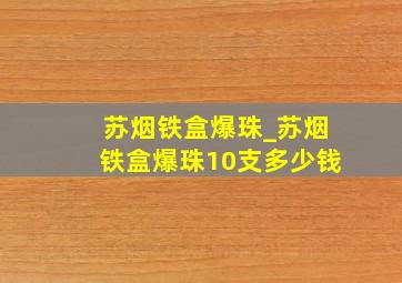 苏烟铁盒爆珠_苏烟铁盒爆珠10支多少钱