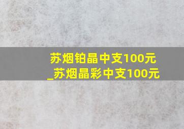 苏烟铂晶中支100元_苏烟晶彩中支100元