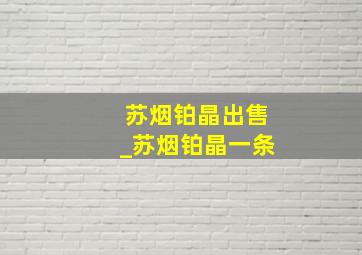 苏烟铂晶出售_苏烟铂晶一条