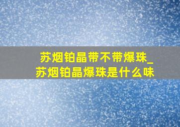 苏烟铂晶带不带爆珠_苏烟铂晶爆珠是什么味