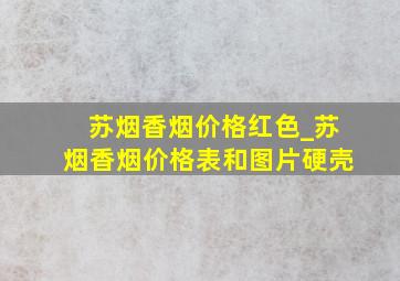 苏烟香烟价格红色_苏烟香烟价格表和图片硬壳