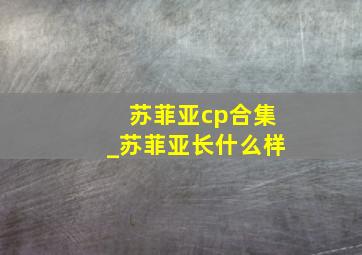 苏菲亚cp合集_苏菲亚长什么样