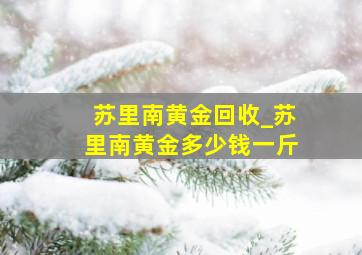 苏里南黄金回收_苏里南黄金多少钱一斤