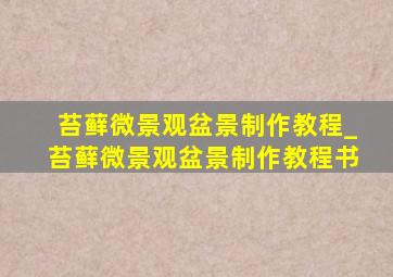 苔藓微景观盆景制作教程_苔藓微景观盆景制作教程书