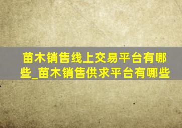 苗木销售线上交易平台有哪些_苗木销售供求平台有哪些