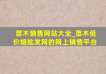 苗木销售网站大全_苗木(低价烟批发网)的网上销售平台