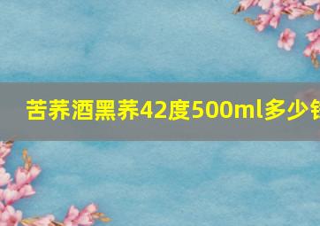 苦荞酒黑荞42度500ml多少钱