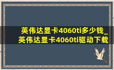 英伟达显卡4060ti多少钱_英伟达显卡4060ti驱动下载