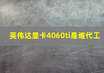 英伟达显卡4060ti是谁代工