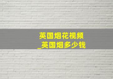 英国烟花视频_英国烟多少钱