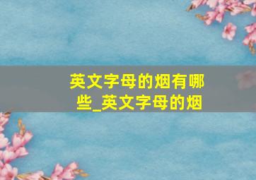 英文字母的烟有哪些_英文字母的烟