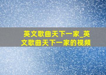 英文歌曲天下一家_英文歌曲天下一家的视频