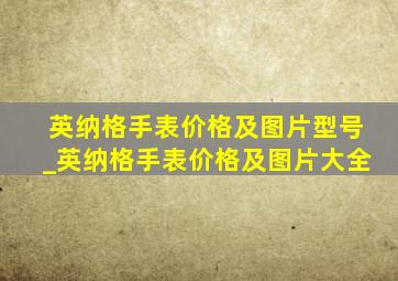 英纳格手表价格及图片型号_英纳格手表价格及图片大全