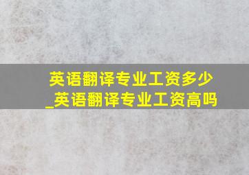 英语翻译专业工资多少_英语翻译专业工资高吗