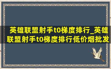 英雄联盟射手t0梯度排行_英雄联盟射手t0梯度排行(低价烟批发网)