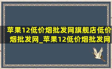 苹果12(低价烟批发网)旗舰店(低价烟批发网)_苹果12(低价烟批发网)旗舰店(低价烟批发网)全新