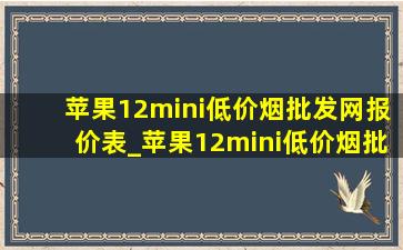 苹果12mini(低价烟批发网)报价表_苹果12mini(低价烟批发网)行情华强北