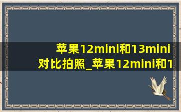 苹果12mini和13mini对比拍照_苹果12mini和13mini对比