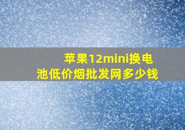 苹果12mini换电池(低价烟批发网)多少钱