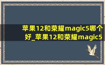 苹果12和荣耀magic5哪个好_苹果12和荣耀magic5pro哪个好