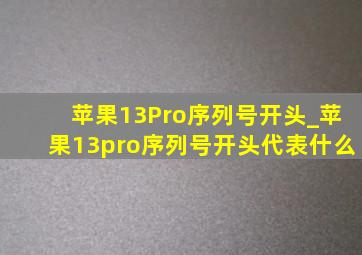 苹果13Pro序列号开头_苹果13pro序列号开头代表什么